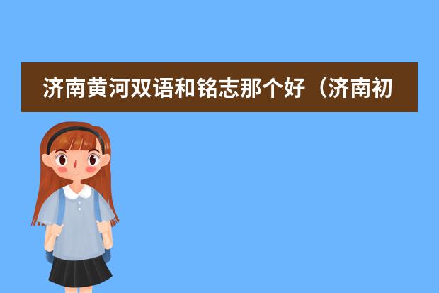 济南黄河双语和铭志那个好（济南初中学校排名前十名）