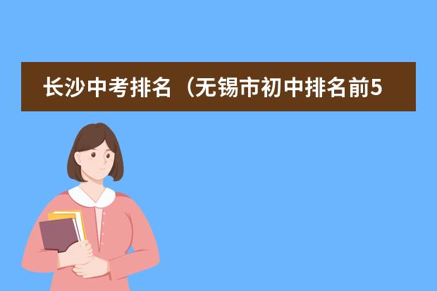 长沙中考排名(无锡市初中排名前50名)