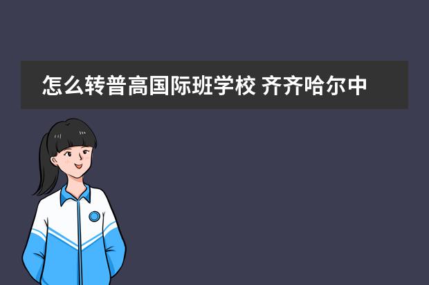 怎么转普高国际班学校 齐齐哈尔中学国际班学生能否转入普高