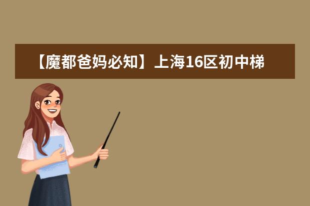 【魔都爸妈必知】上海16区初中梯队排名(2023上海最全小学、初中梯队排名出炉!)