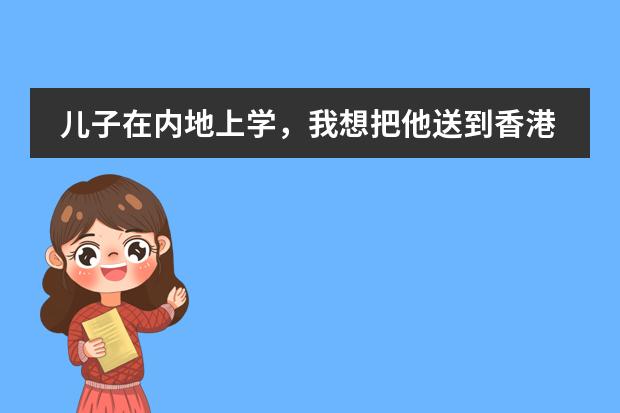 儿子在内地上学，我想把他送到香港上学，需要怎么途径？