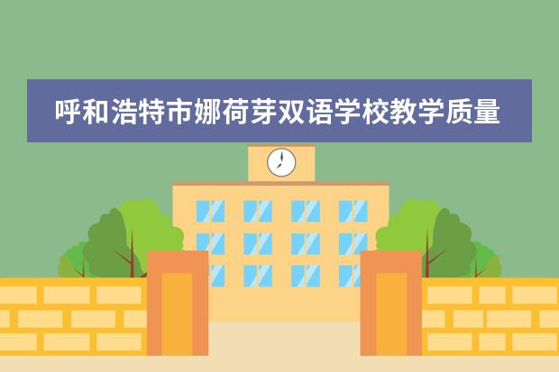 呼和浩特市娜荷芽双语学校教学质量怎么样
