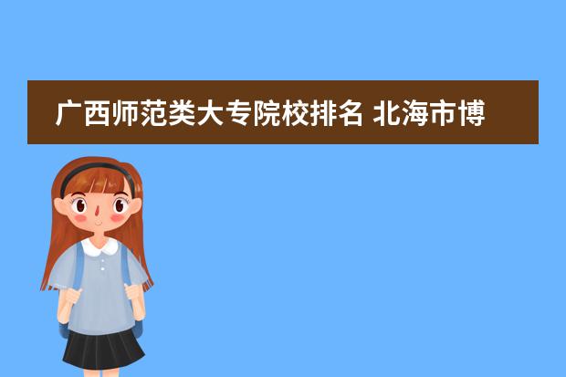 广西师范类大专院校排名 北海市博文双语学校招生条件