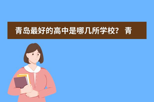青岛最好的高中是哪几所学校？ 青岛有没有课程特色的双语学校推荐？