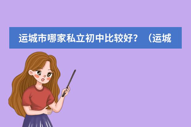 运城市哪家私立初中比较好?(运城高中学校排名?)