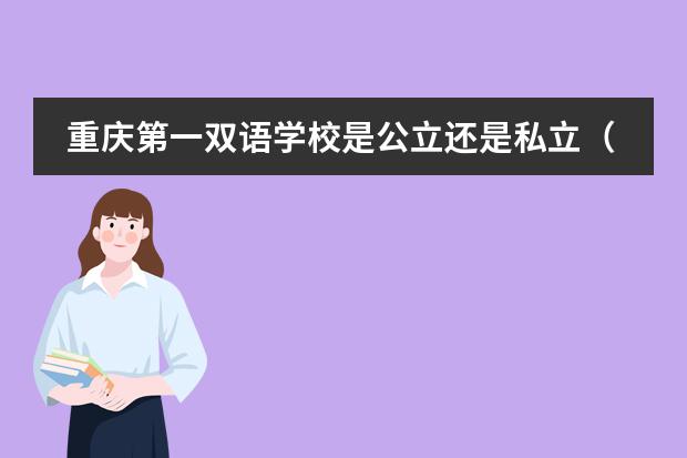 重庆第一双语学校是公立还是私立(两江一中双语排名第几名)