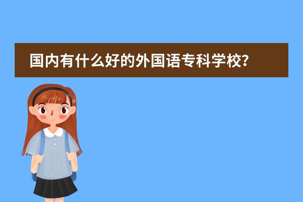 国内有什么好的外国语专科学校?