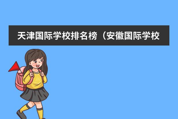 天津国际学校排名榜(安徽国际学校排名)