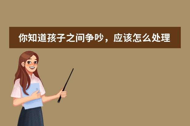 你知道孩子之间争吵,应该怎么处理吗?这样的做法才是正确的
