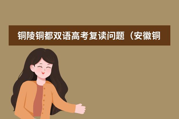 铜陵铜都双语高考复读问题(安徽铜陵地区)(铜都双语学校高考升学率)
