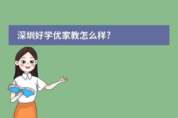 深圳好学优家教怎么样?