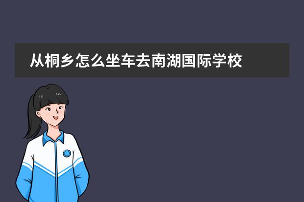 从桐乡怎么坐车去南湖国际学校