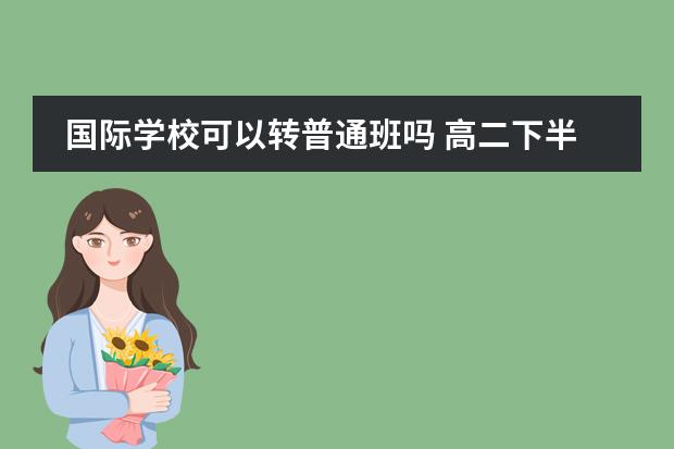国际学校可以转普通班吗 高二下半年可不可以转到大连枫叶国际学校