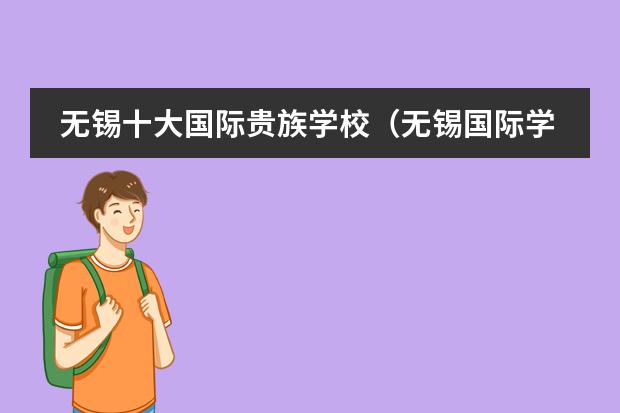 无锡十大国际贵族学校（无锡国际学校排名）