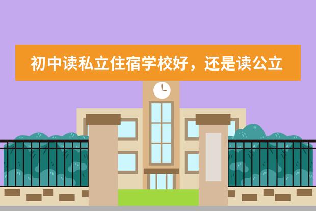 初中读私立住宿学校好,还是读公立学校通校生好?(在贵族学校上学有何感受?)
