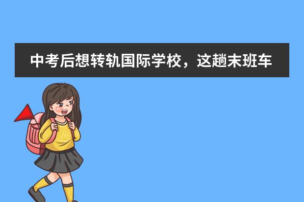 中考后想转轨国际学校,这趟末班车好赶吗?