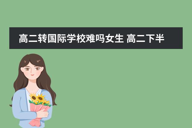 高二转国际学校难吗女生 高二下半年可不可以转到大连枫叶国际学校