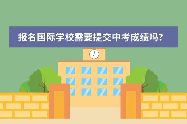 报名国际学校需要提交中考成绩吗?