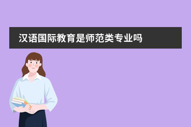汉语国际教育是师范类专业吗