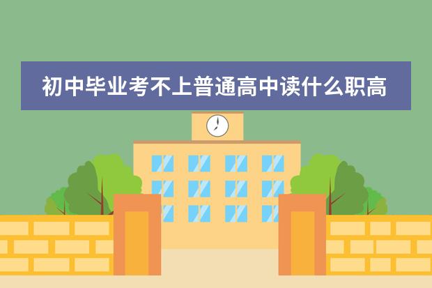 初中毕业考不上普通高中读什么职高学校比较好？