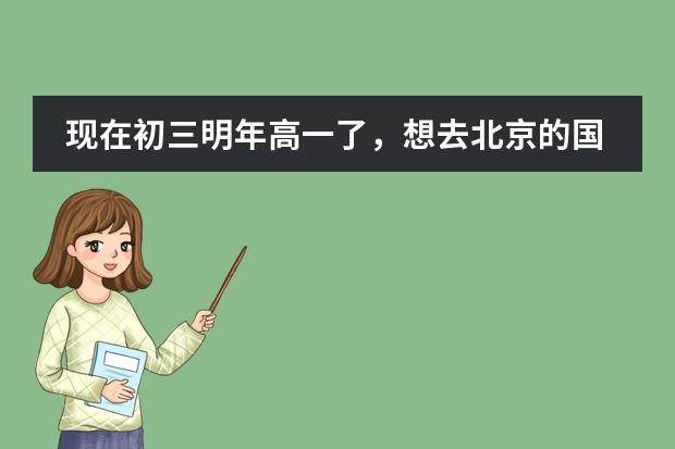 现在初三明年高一了，想去北京的国际学校读高中，将来可以直接出国 在贵族学校上学有何感受?