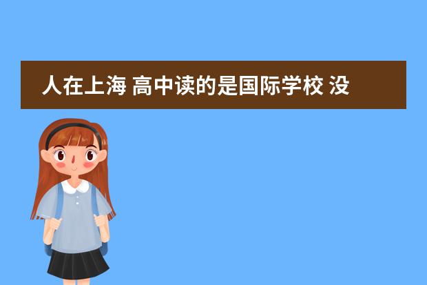 人在上海 高中读的是国际学校 没参加过高考 出国1年回来后想找个大专之类的学习 可以吗 有什么建议