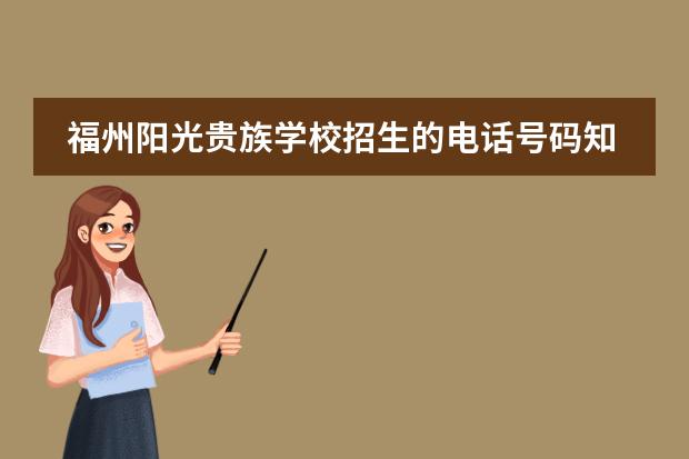 福州阳光贵族学校招生的电话号码知道吗？