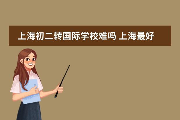 上海初二转国际学校难吗 上海最好国际学校排名