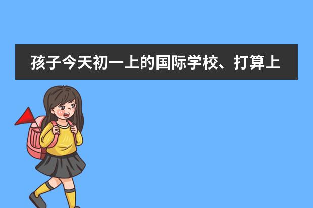 孩子今天初一上的国际学校、打算上一年再转公立学校上初一可以吗现在后悔了