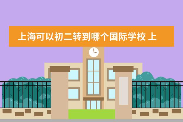 上海可以初二转到哪个国际学校 上海国际学校前30名排行榜