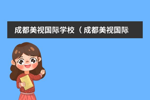 成都美视国际学校（ 成都美视国际学校学费