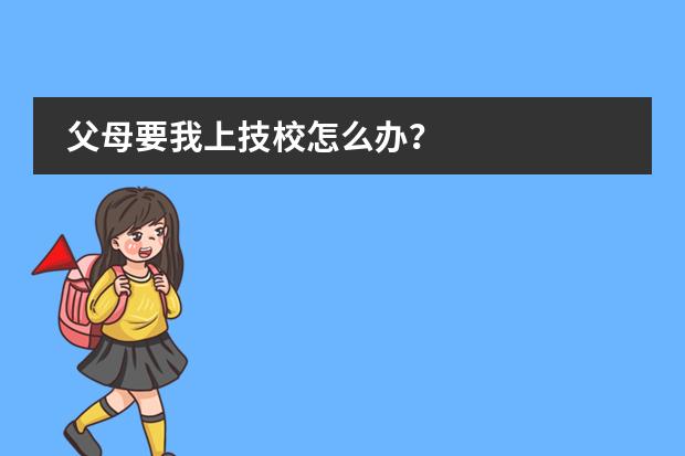 父母要我上技校怎么办？