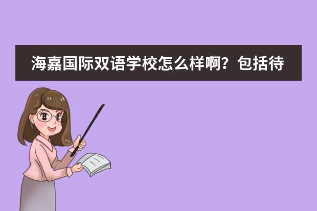 海嘉国际双语学校怎么样啊？包括待遇啊、规模、师资力量、办学性质等。