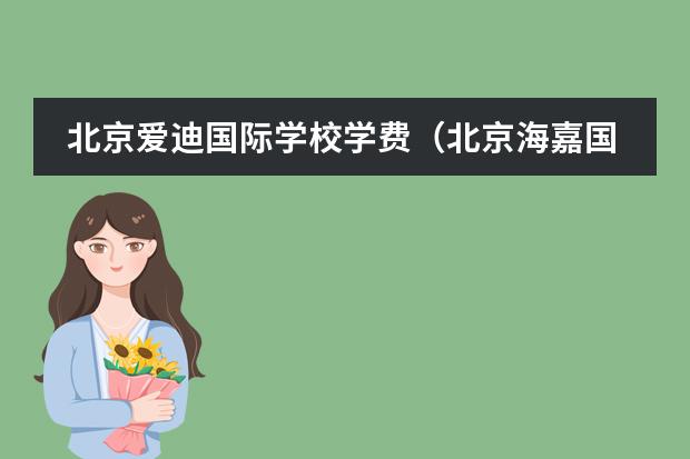 北京爱迪国际学校学费（北京海嘉国际学校学费）