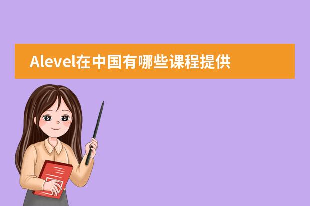 Alevel在中国有哪些课程提供学习？