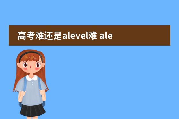 高考难还是alevel难 alevel是什么课程