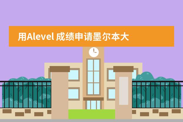 用Alevel 成绩申请墨尔本大学本科有哪些注意事项？