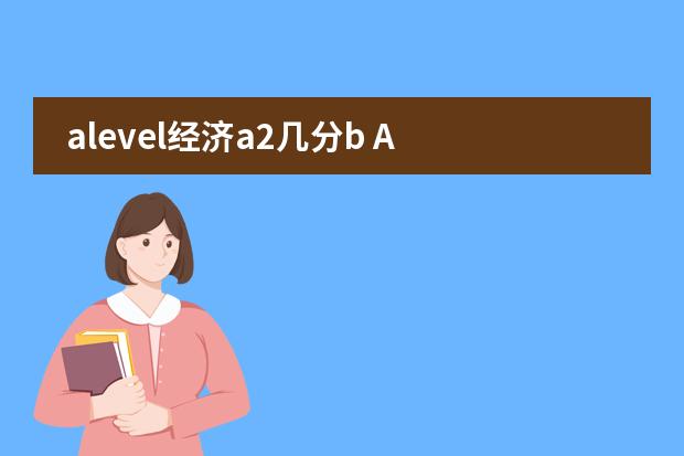 alevel经济a2几分b A Level和AP的区别？