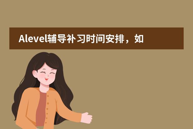 Alevel辅导补习时间安排，如何做计划比较好？
