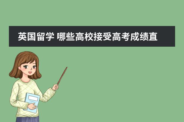 英国留学 哪些高校接受高考成绩直申？