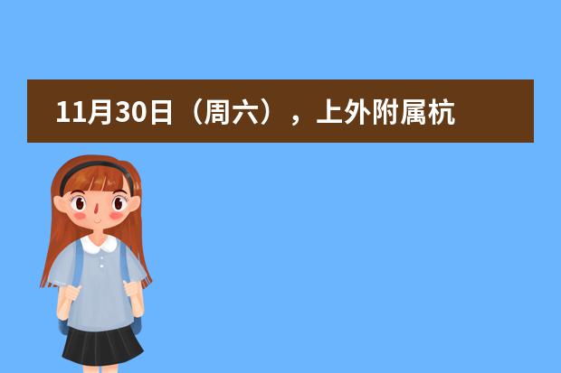 11月30日（周六），上外附属杭州学校高中融合部校园开放日