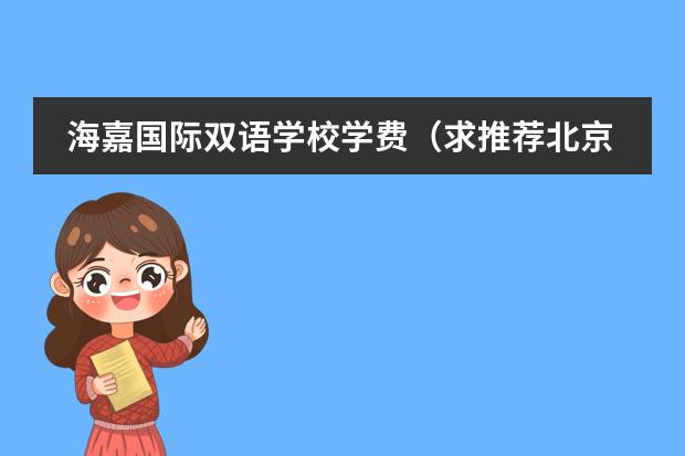 海嘉国际双语学校学费（求推荐北京朝阳区最好的国际学校？）