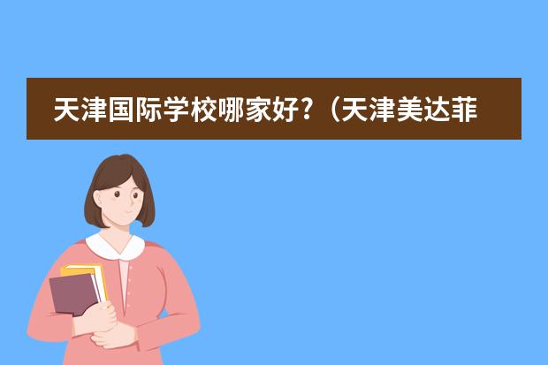 天津国际学校哪家好?(天津美达菲国际学校学费)