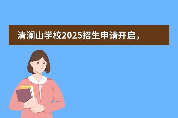 清澜山学校2025招生申请开启，校园开放日安排一览！