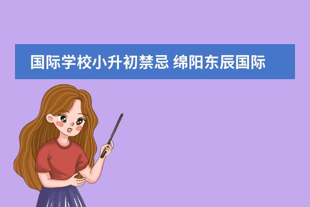 国际学校小升初禁忌 绵阳东辰国际学校小升初怎样考?