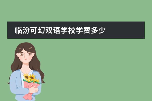 临汾可幻双语学校学费多少
