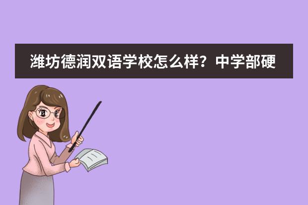 潍坊德润双语学校怎么样？中学部硬件设施怎么样？老师教的好么？