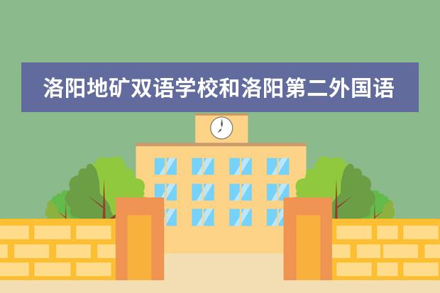 洛阳地矿双语学校和洛阳第二外国语学校哪个好