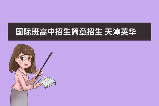 国际班高中招生简章招生 天津英华国际学校高中招生条件