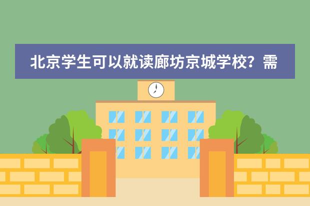 北京学生可以就读廊坊京城学校？需要满足什么条件？